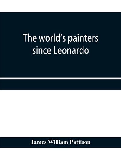 The world’s painters since Leonardo; being a history of painting from the Renaissance to the present day