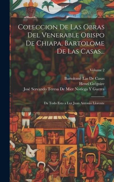 Coleccion De Las Obras Del Venerable Obispo De Chiapa, Bartolome De Las Casas...: Da Todo Esto a Luz Juan Antonio Llorente; Volume 2