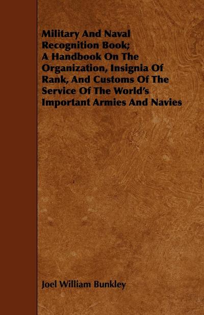 Military And Naval Recognition Book; A Handbook On The Organization, Insignia Of Rank, And Customs Of The Service Of The World’s Important Armies And Navies