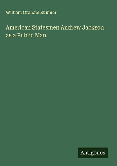 American Statesmen Andrew Jackson as a Public Man