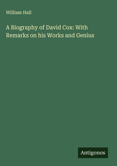 A Biography of David Cox: With Remarks on his Works and Genius
