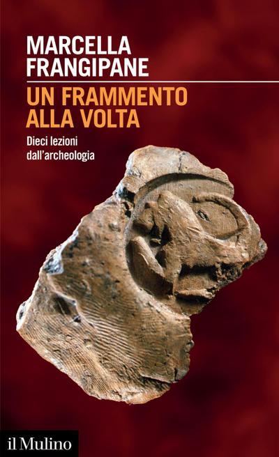 Un frammento alla volta. Dieci lezioni dall’archeologia