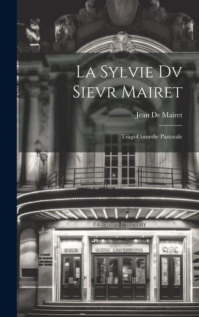 La Sylvie Dv Sievr Mairet: Tragi-Comedie Pastorale
