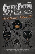 Cryptofiction - Volume IV. A Collection of Fantastical Short Stories of Sea Monsters, Dangerous Insects, and Other Mysterious Creatures (Cryptofiction Classics - Weird Tales of Strange Creatures)