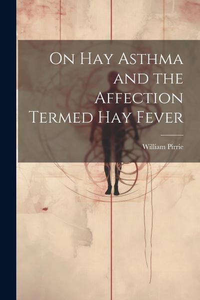 On Hay Asthma and the Affection Termed Hay Fever