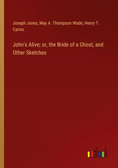 John’s Alive; or, the Bride of a Ghost, and Other Sketches