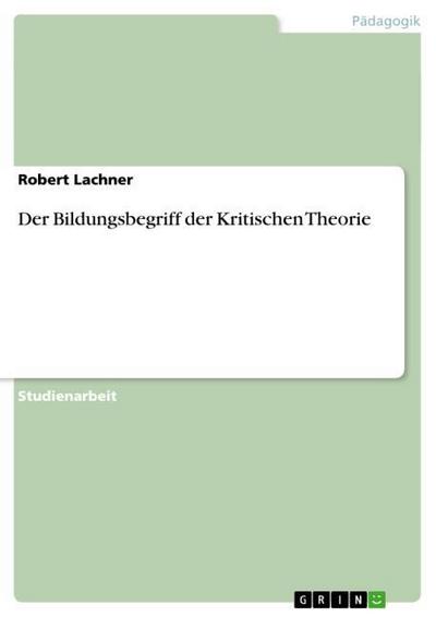 Der Bildungsbegriff der Kritischen Theorie - Robert Lachner