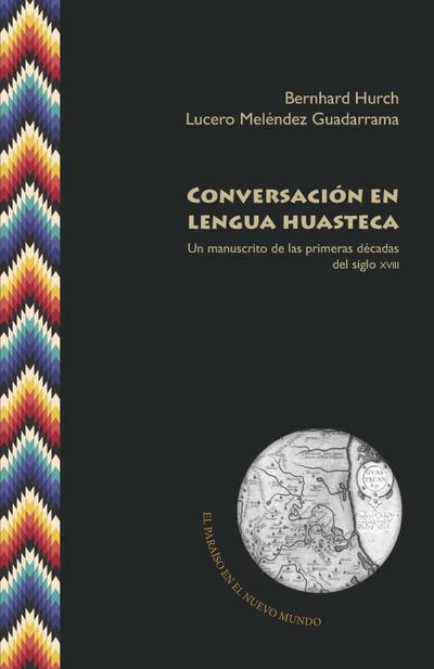Conversación en lengua huasteca : un manuscrito de las primeras décadas del siglo XVIII