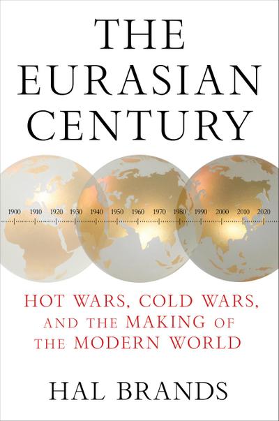 The Eurasian Century: Hot Wars, Cold Wars, and the Making of the Modern World