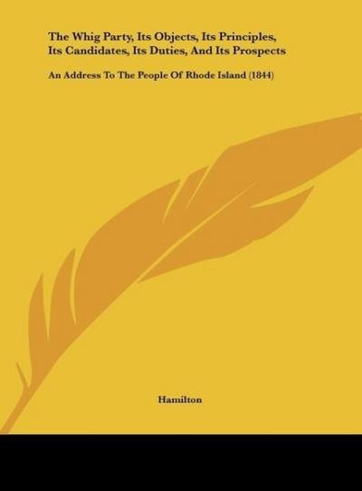 The Whig Party, Its Objects, Its Principles, Its Candidates, Its Duties, And Its Prospects - Hamilton