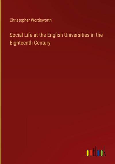 Social Life at the English Universities in the Eighteenth Century