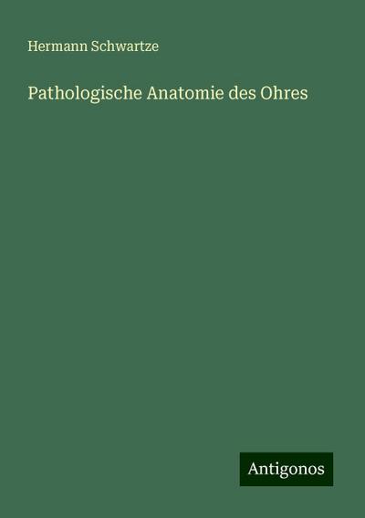 Schwartze, H: Pathologische Anatomie des Ohres