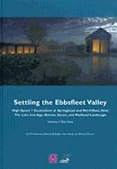 Settling the Ebbsfleet Valley: Ctrl Excavations at Springhead and Northfleet, Kent - The Late Iron Age, Roman, Saxon, and Medieval Landscape: Volume 1
