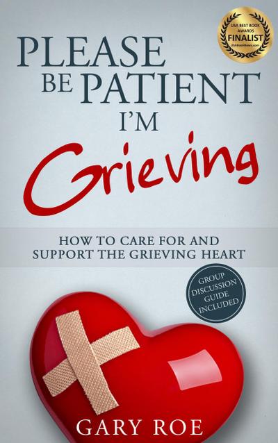 Please Be Patient, I’m Grieving: How to Care for and Support the Grieving Heart