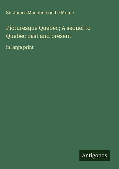 Picturesque Quebec; A sequel to Quebec past and present