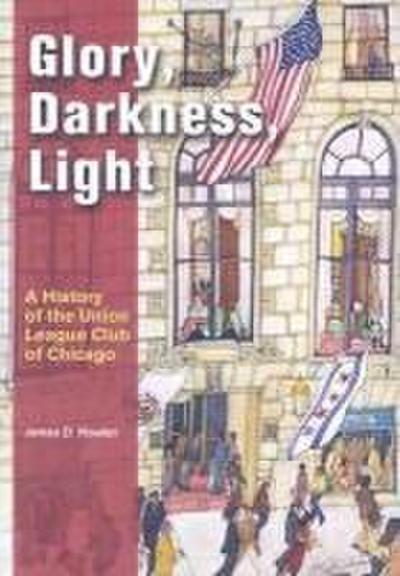 Glory, Darkness, Light: A History of the Union League Club of Chicago