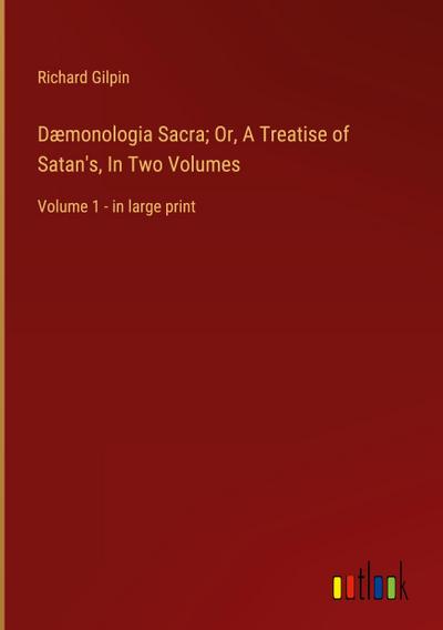 Dæmonologia Sacra; Or, A Treatise of Satan’s, In Two Volumes