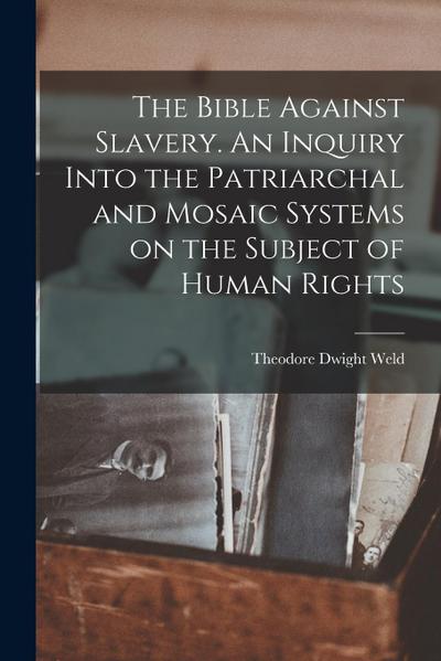 The Bible Against Slavery. An Inquiry Into the Patriarchal and Mosaic Systems on the Subject of Human Rights