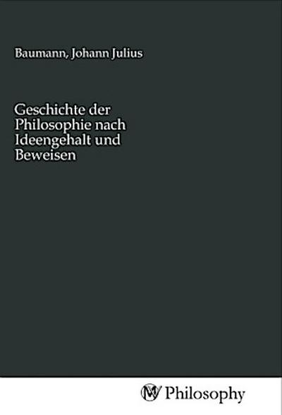 Geschichte der Philosophie nach Ideengehalt und Beweisen