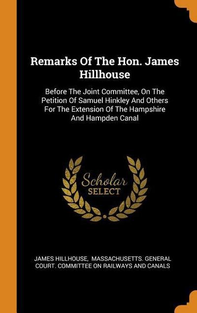 Remarks Of The Hon. James Hillhouse: Before The Joint Committee, On The Petition Of Samuel Hinkley And Others For The Extension Of The Hampshire And H
