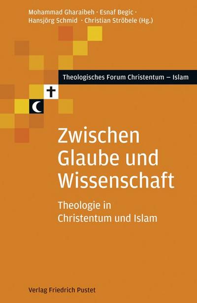 Zwischen Glaube und Wissenschaft: Theologie in Christentum und Islam (Theologisches Forum Christentum - Islam)
