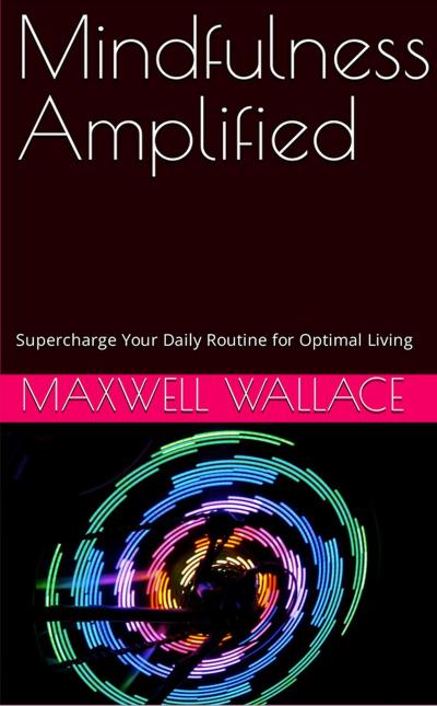 Mindfulness Amplified: Supercharge Your Daily Routine for Optimal Living