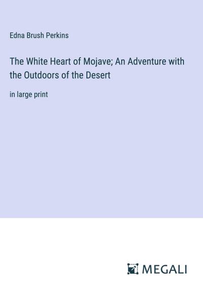 The White Heart of Mojave; An Adventure with the Outdoors of the Desert