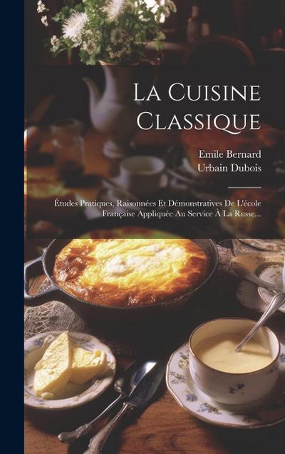 La Cuisine Classique: Études Pratiques, Raisonnées Et Démonstratives De L’école Française Appliquée Au Service À La Russe...