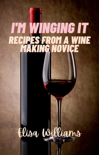 Recipes from a Wine Making Novice (I’m Winging It, #3)