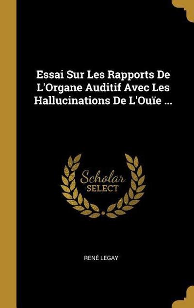 Essai Sur Les Rapports De L’Organe Auditif Avec Les Hallucinations De L’Ouïe ...