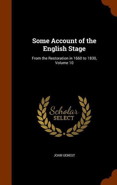 Some Account of the English Stage: From the Restoration in 1660 to 1830, Volume 10