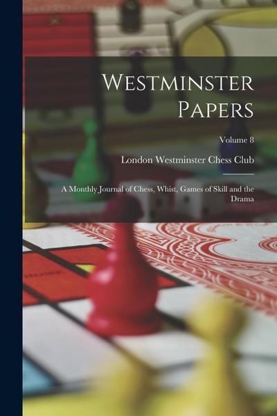 Westminster Papers: A Monthly Journal of Chess, Whist, Games of Skill and the Drama; Volume 8