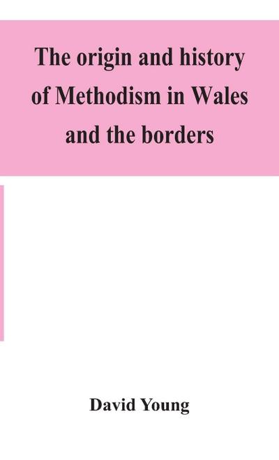 The Origin And History Of Methodism In Wales And The Borders