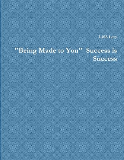 "Being Made to You"  Success is Success
