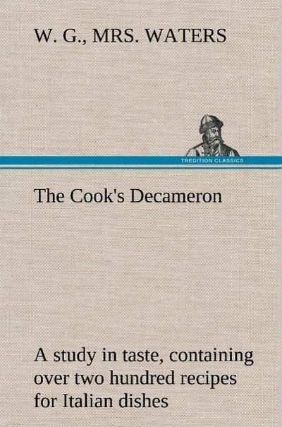 The Cook’s Decameron: a study in taste, containing over two hundred recipes for Italian dishes