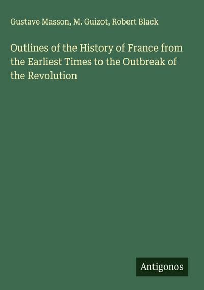 Outlines of the History of France from the Earliest Times to the Outbreak of the Revolution