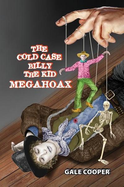 The Cold Case Billy the Kid Megahoax: The Plot to Steal Billy the Kid’s Identity and to Defame Sheriff Pat Garrett as a Murderer
