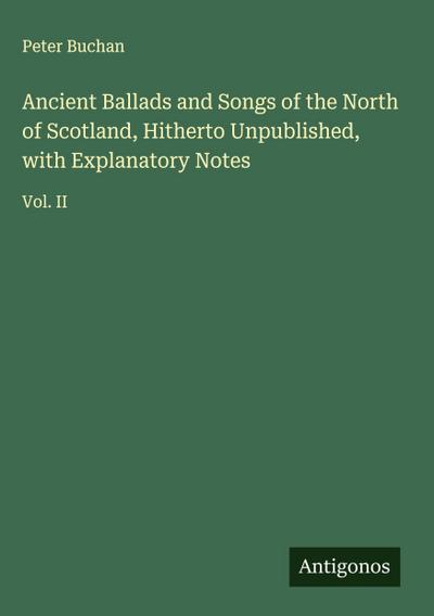 Ancient Ballads and Songs of the North of Scotland, Hitherto Unpublished, with Explanatory Notes