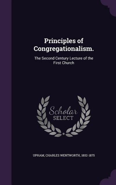 Principles of Congregationalism.: The Second Century Lecture of the First Church