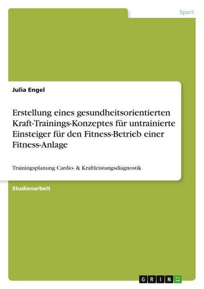 Erstellung eines gesundheitsorientierten Kraft-Trainings-Konzeptes für untrainierte Einsteiger für den Fitness-Betrieb einer Fitness-Anlage