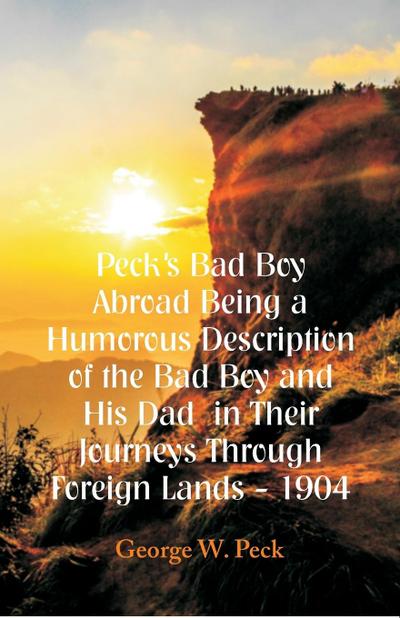 Peck’s Bad Boy Abroad Being a Humorous Description of the Bad Boy and His Dad  in Their Journeys Through Foreign Lands - 1904