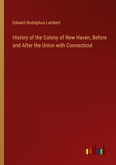 History of the Colony of New Haven, Before and After the Union with Connecticut
