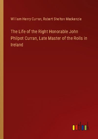 The Life of the Right Honorable John Philpot Curran, Late Master of the Rolls in Ireland