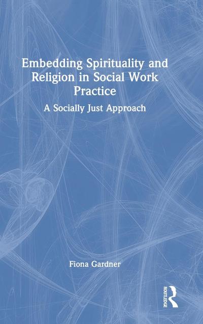 Embedding Spirituality and Religion in Social Work Practice