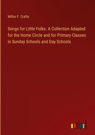 Songs for Little Folks. A Collection Adapted for the Home Circle and for Primary Classes in Sunday Schools and Day Schools