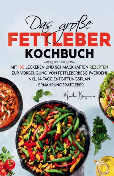 Das große Fettleber Kochbuch - 150 gesunde Rezepte zur Unterstützung der Lebergesundheit