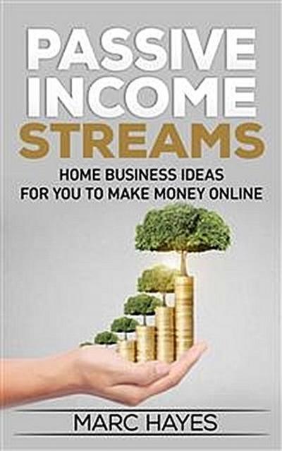 Passive Income Streams: Home Business Ideas for You to Make Money Online
