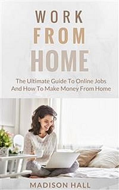 Work from Home: The Ultimate Guide to Online Jobs and How to Make Money from Home