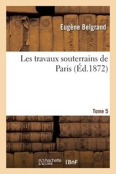 Les Travaux Souterrains de Paris. Tome 5