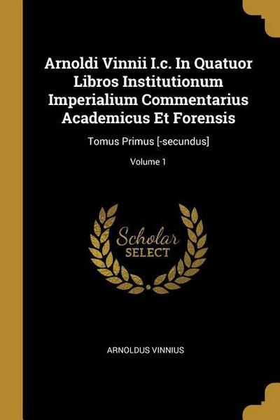 Arnoldi Vinnii I.c. In Quatuor Libros Institutionum Imperialium Commentarius Academicus Et Forensis